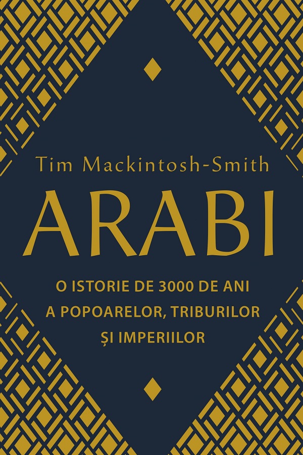 Arabi. O istorie de 3000 de ani a popoarelor, triburilor si imperiilor - Tim Mackintosh-Smith