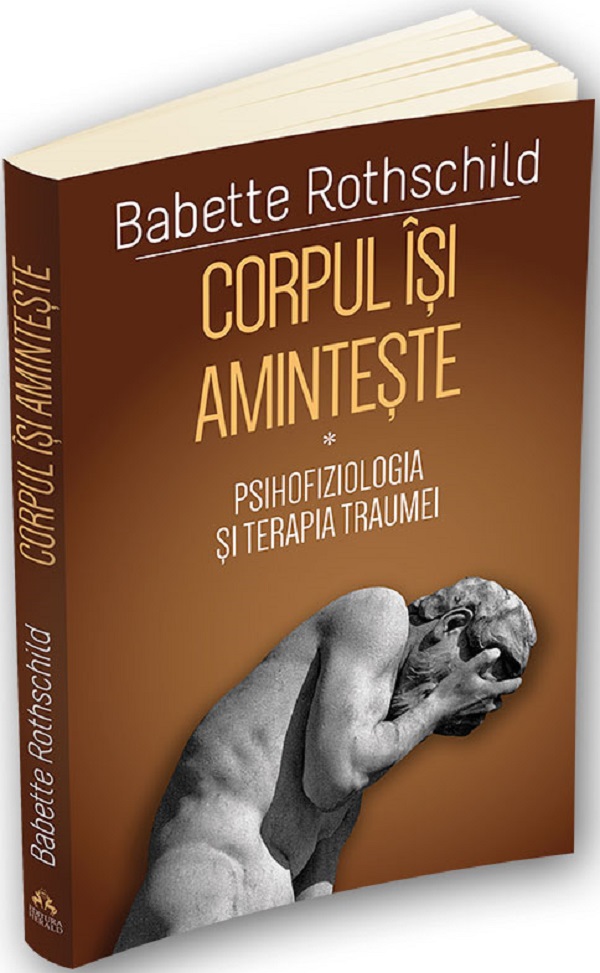 Corpul isi aminteste. Vol.1: Psihofiziologia si tratamentul traumei - Babette Rothschild