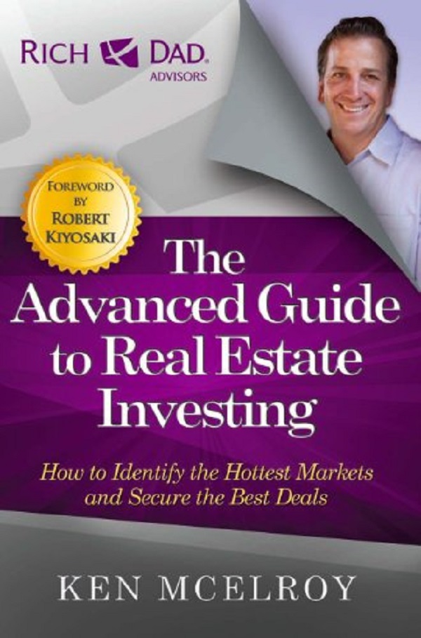 The Advanced Guide to Real Estate Investing: How to Identify the Hottest Markets and Secure the Best Deals - Ken McElroy