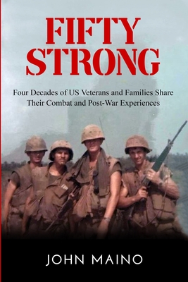 Fifty Strong: Four Decades of US Veterans and Families Share Their Combat and Post-War Experiences - John Maino