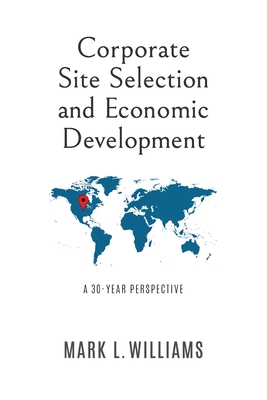 Corporate Site Selection and Economic Development: A 30-Year Perspective - Mark L. Williams