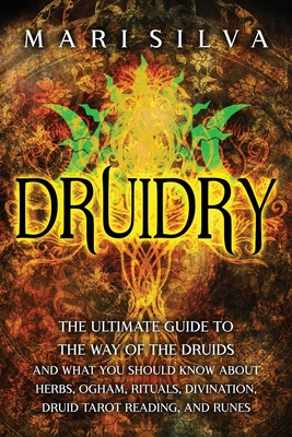 Druidry: The Ultimate Guide to the Way of the Druids and What You Should Know About Herbs, Ogham, Rituals, Divination, Druid Ta - Mari Silva