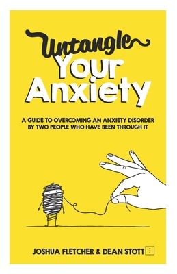 Untangle Your Anxiety: A Guide To Overcoming An Anxiety Disorder By Two People Who Have Been Through It - Dean Stott