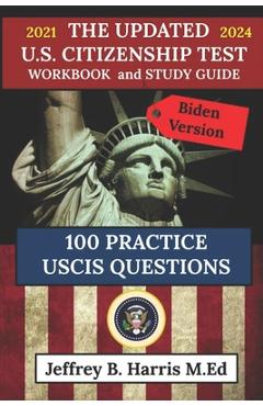 Poza produsului The Updated U.S. Citizenship Test Workbook and Study Guide 2021 to 2024: 100 USCIS Practice Questions Biden Version - Jeffrey B. Harris