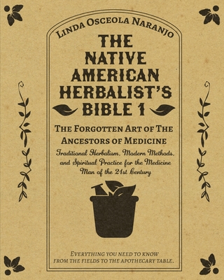The Native American Herbalist's Bible 1 - The Forgotten Art of The Ancestors of Medicine: Traditional Herbalism, Modern Methods, and Spiritual Practic - Linda Osceola Naranjo