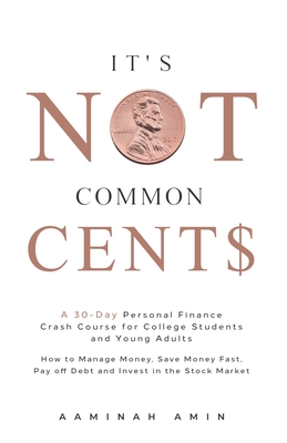 It's Not Common Cent$: A 30-Day Personal Finance Crash Course for College Students and Young Adults. How to Manage Money, Save Money Fast, Pa - Aaminah Amin