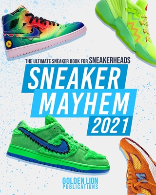 Sneaker Mayhem: The Ultimate Sneaker Book For Sneakerheads 2021 Edition - Golden Lion Publications