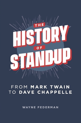 The History of Stand-Up: From Mark Twain to Dave Chappelle - Wayne Federman