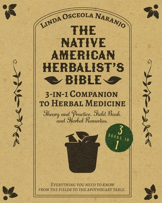 The Native American Herbalist's Bible - 3-in-1 Companion to Herbal Medicine: Theory and practice, field book, and herbal remedies. Everything you need - Linda Osceola Naranjo