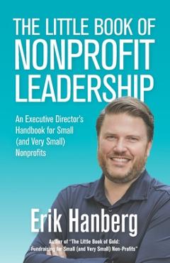 The Little Book of Nonprofit Leadership: An Executive Director's Handbook for Small (and Very Small) Nonprofits - Erik Hanberg 
