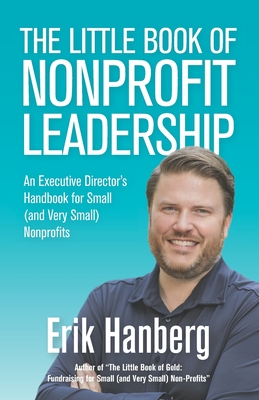 The Little Book of Nonprofit Leadership: An Executive Director's Handbook for Small (and Very Small) Nonprofits - Erik Hanberg