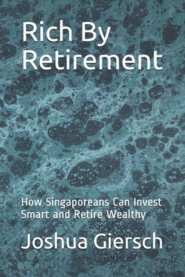 Rich By Retirement: How Singaporeans Can Invest Smart and Retire Wealthy - Joshua Giersch