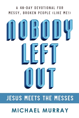 Nobody Left Out: Jesus Meets the Messes: A 40-Day Devotional for Messy, Broken People (Like Me!) - Michael Murray