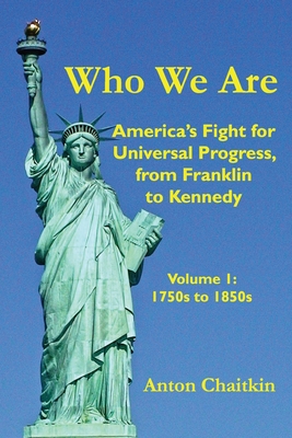 Who We Are: America's Fight for Universal Progress, from Franklin to Kennedy: Volume I - 1750s to 1850s - Anton Chaitkin