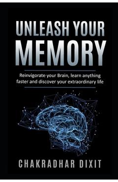 Coperta cărții 'Unleash Your Memory: Reinvigorate Your Brain, Learn Anything Faster and Discover Your Extraordinary Life - Chakradhar'