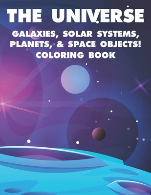 The Universe Galaxies, Solar Systems, Planets, & Space Objects! Coloring Book: A Collection Of Outer Space Illustrations And Designs To Color. Colorin - Matthew Adams