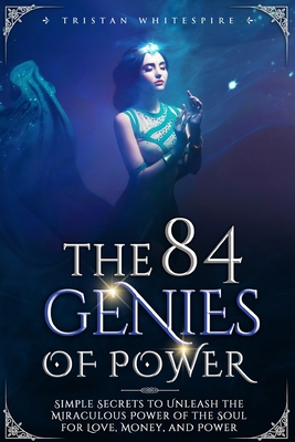 The 84 Genies of Power: Simple Secrets to Unleash the Miraculous Power of the Soul for Love, Money, and Power - Tristan Whitespire