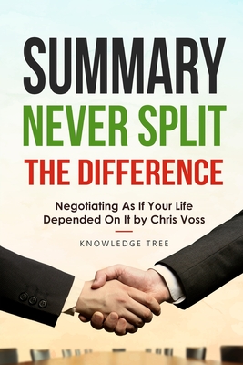 Summary: Never Split The Difference - Negotiating As If Your Life Depended On It by Chris Voss - Knowledge Tree