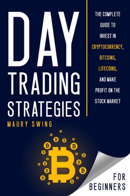 Day Trading Strategies for Beginners: The Complete Guide to Invest in Cryptocurrency, Bitcoins, Litecoins, and Make Profit on the Stock Market - Maury Swing