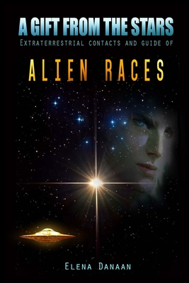 A Gift From The Stars: Extraterrestrial Contacts and Guide of Alien Races - Elena Danaan