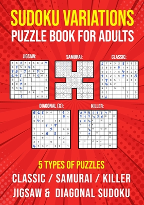Sudoku Variations Puzzle Book for Adults: Killer, Samurai, Jigsaw, Diagonal X and Classic Sudoku Variants Logic Puzzlebook Easy to Hard - Puzzle King Publishing