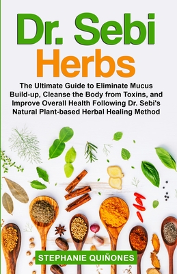 Dr. Sebi Herbs: The Ultimate Guide to Eliminate Mucus Build-up, Cleanse the Body from Toxins, and Improve Overall Health Following Dr. - Stephanie Qui�ones