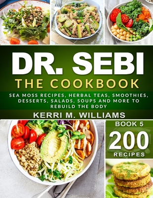 Dr. Sebi: The Cookbook: From Sea moss meals to Herbal teas, Smoothies, Desserts, Salads, Soups & Beyond...200+ Electric Alkaline - Kerri M. Williams