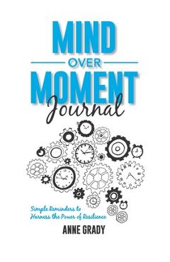Coperta cărții 'Mind Over Moment Journal: Simple Reminders to Harness the Power of Resilience - Anne Grady'