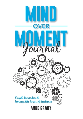 Mind Over Moment Journal: Simple Reminders to Harness the Power of Resilience - Anne Grady