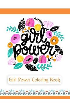 Coperta cărții 'Girl Power Coloring Book: An Inspirational Coloring Book for Teenage Girls, Tweens and Young Women with Motivational'