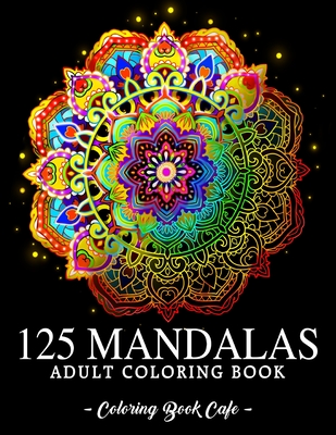 125 Mandalas: An Adult Coloring Book Featuring 125 of the World's Most Beautiful Mandalas for Stress Relief and Relaxation - Coloring Book Cafe