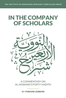 In the Company of Scholars - a Commentary on al-Nawawī's Forty Ḥadīth - Furhan Zubairi