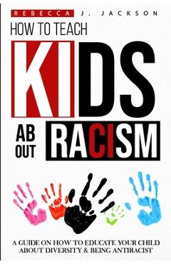 Coperta cărții 'How to Teach Kids about Racism: A Guide on How To Educate your Child about Diversity & being Antiracist - Rebecca J.'