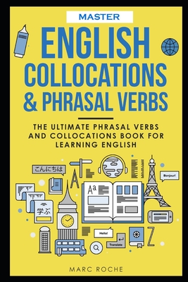 Master English Collocations & Phrasal Verbs: The Ultimate Phrasal Verbs and Collocations Book for Learning English - Marc Roche