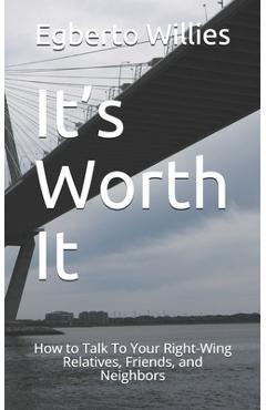 Poza produsului It's Worth It: How to Talk To Your Right-Wing Relatives, Friends, and Neighbors - Egberto Willies
