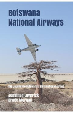 Coperta cărții 'Botswana National Airways: The Journey to Botswana's First National Airline - Bruce Morgan'