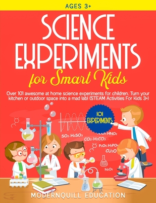 Science Experiments for Smart Kids: Over 101 Awesome at Home Science Experiments for Children. Turn Your Kitchen or Outdoor Space Into A Mad Lab! (STE - Modernquill Education
