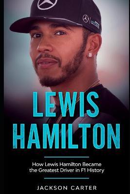 Lewis Hamilton: How Lewis Hamilton Became the Greatest Driver in F1 History - Jackson Carter