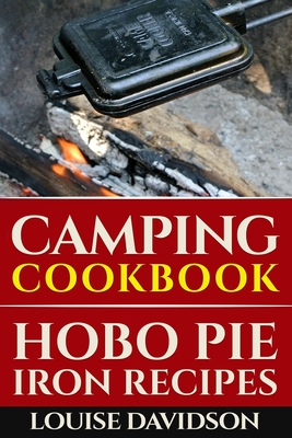 Camping Cookbook: Hobo Pie Iron Recipes: Quick and Easy Hobo Pies, Pie Iron, Mountain Pies, or Pudgy Pies Recipes - Louise Davidson