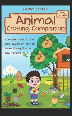 Animal Crossing Companion: Complete Guide to the Best Secrets on How to Make Money (Bells) Fast in New Horizons. Fully Updated - Danny Florez