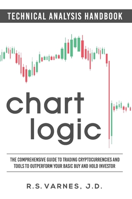 Chart Logic - Technical Analysis Handbook (Black and White Edition): The Comprehensive Guide to Trading Cryptocurrencies and Tools to Outperform Your - R. S. Varnes J. D.