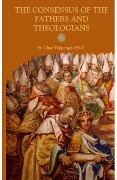 The Consensus of the Fathers and Theologians - Chad Alec Ripperger