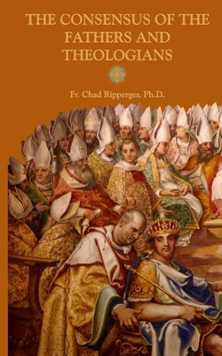 The Consensus of the Fathers and Theologians - Chad Alec Ripperger