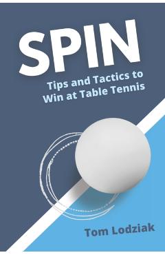 Spin: Tips and tactics to win at table tennis - Tom Lodziak