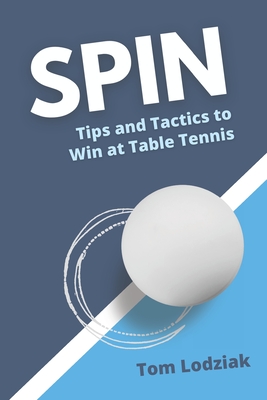 Spin: Tips and tactics to win at table tennis - Tom Lodziak