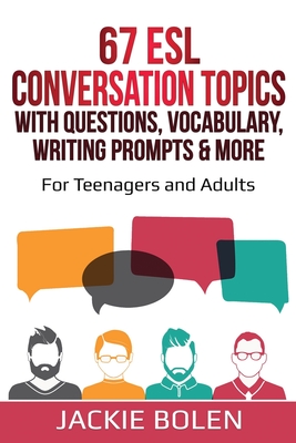 67 ESL Conversation Topics with Questions, Vocabulary, Writing Prompts & More: : For Teenagers and Adults - Jackie Bolen