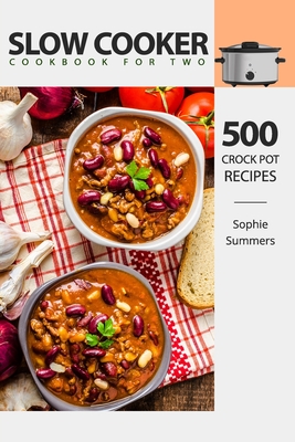 Slow Cooker Cookbook for Two - 500 Crock Pot Recipes: Nutritious Recipe Book for Beginners and Pros - Sophie Summers