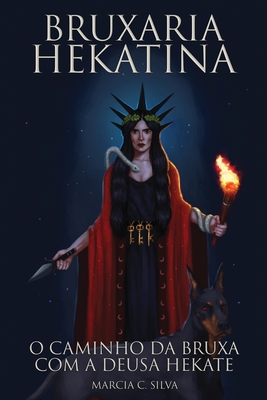 Bruxaria Hekatina: O Caminho da Bruxa com a Deusa Hekate - Marcia C. Silva
