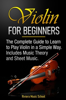 Violin for Beginners: The Complete Guide to Learn to Play Violin in a Simple Way. Includes Music Theory and Sheet Music - Riviera Music School