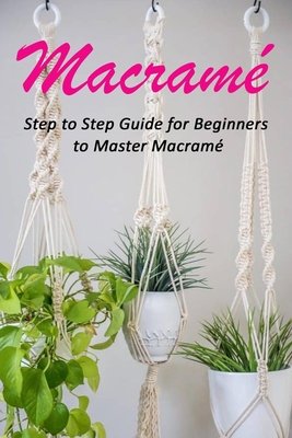 Macram�: Step to Step Guide for Beginners to Master Macram� - Celestina Ortiz